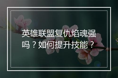 英雄联盟复仇焰魂强吗？如何提升技能？