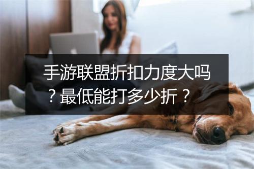 手游联盟折扣力度大吗?最低能打多少折?