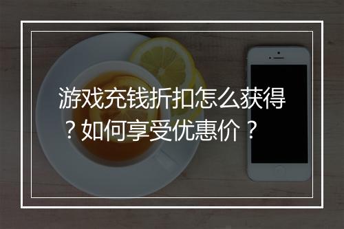 游戏充钱折扣怎么获得?如何享受优惠价?