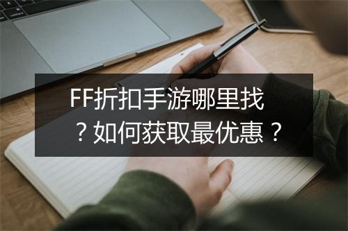 FF折扣手游哪里找?如何获取最优惠?