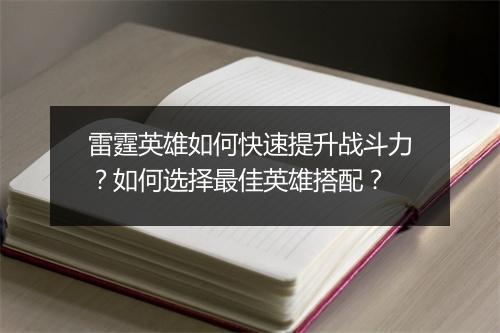 雷霆英雄如何快速提升战斗力?如何选择最佳英雄搭配?