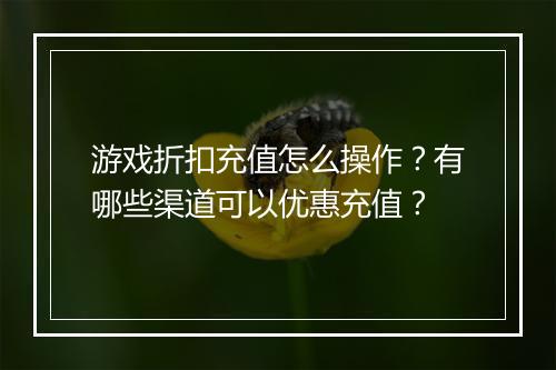 游戏折扣充值怎么操作?有哪些渠道可以优惠充值?
