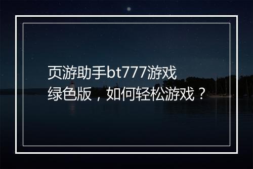 页游助手bt777游戏绿色版,如何轻松游戏?