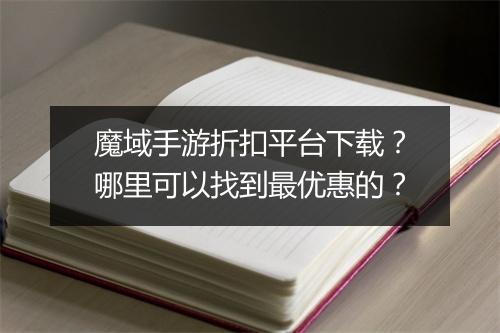 魔域手游折扣平台下载?哪里可以找到最优惠的?