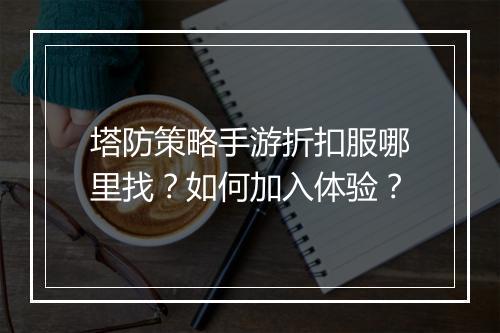塔防策略手游折扣服哪里找?如何加入体验?
