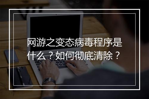 网游之变态病毒程序是什么?如何彻底清除?