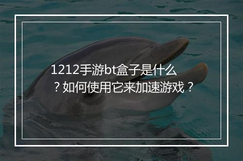 1212手游bt盒子是什么?如何使用它来加速游戏?