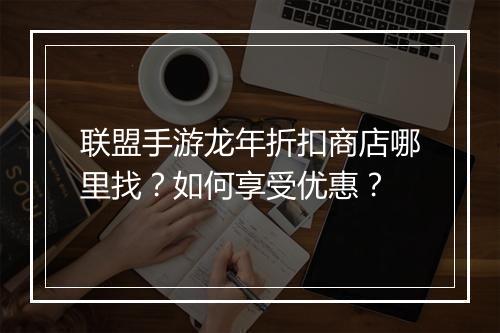 联盟手游龙年折扣商店哪里找？如何享受优惠？
