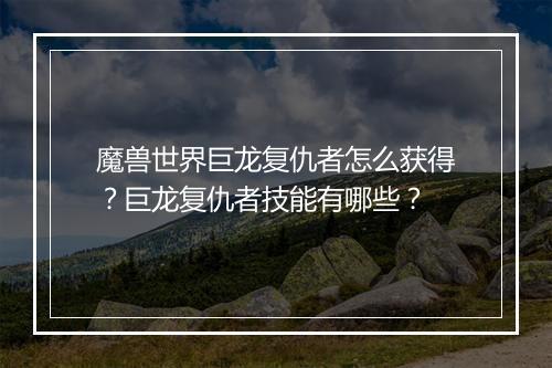 魔兽世界巨龙复仇者怎么获得？巨龙复仇者技能有哪些？
