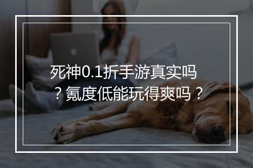 死神0.1折手游真实吗?氪度低能玩得爽吗?