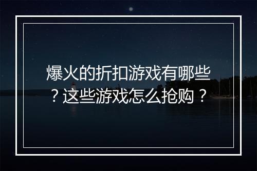 爆火的折扣游戏有哪些?这些游戏怎么抢购?
