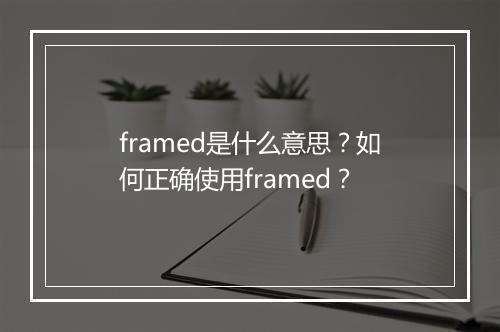 framed是什么意思?如何正确使用framed?