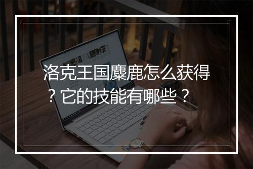 洛克王国麋鹿怎么获得?它的技能有哪些?