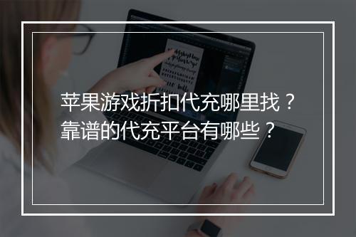 苹果游戏折扣代充哪里找?靠谱的代充平台有哪些?