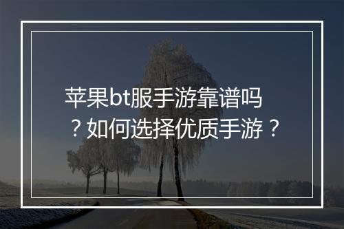 苹果bt服手游靠谱吗?如何选择优质手游?