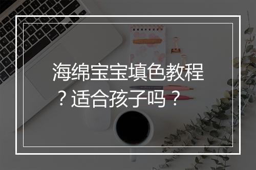 海绵宝宝填色教程?适合孩子吗?