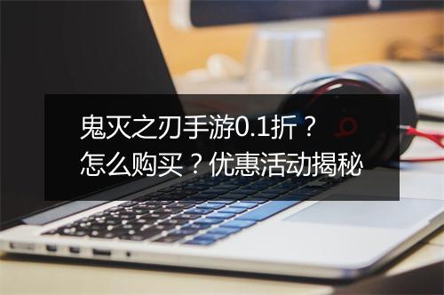 鬼灭之刃手游0.1折?怎么购买?优惠活动揭秘