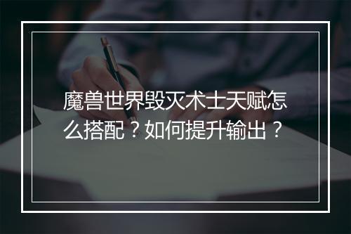 魔兽世界毁灭术士天赋怎么搭配?如何提升输出?
