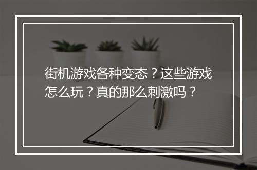 街机游戏各种变态?这些游戏怎么玩?真的那么刺激吗?
