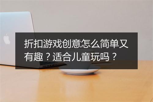 折扣游戏创意怎么简单又有趣?适合儿童玩吗?