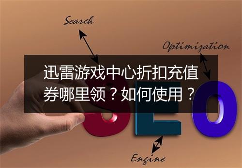 迅雷游戏中心折扣充值券哪里领?如何使用?