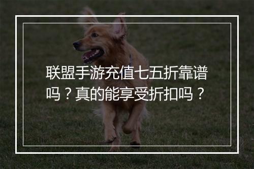 联盟手游充值七五折靠谱吗?真的能享受折扣吗?