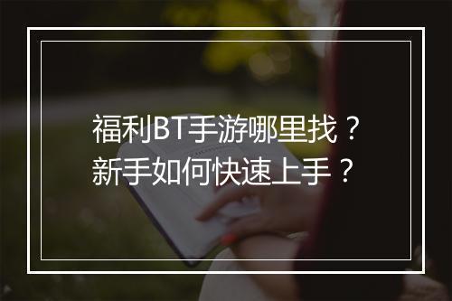福利BT手游哪里找?新手如何快速上手?