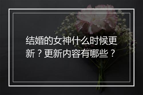 结婚的女神什么时候更新?更新内容有哪些?