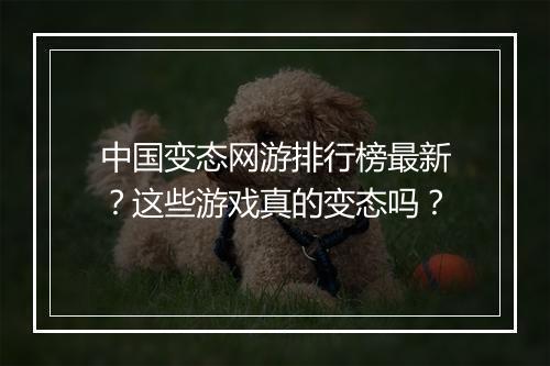 中国变态网游排行榜最新?这些游戏真的变态吗?