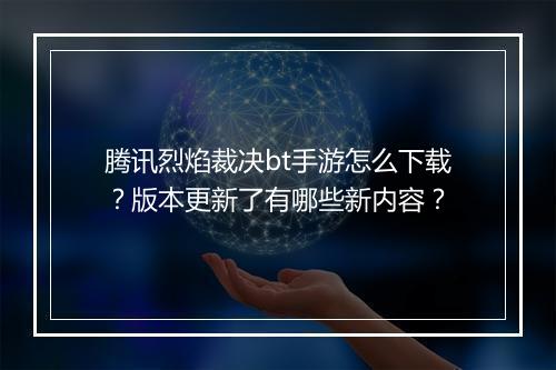 腾讯烈焰裁决bt手游怎么下载?版本更新了有哪些新内容?