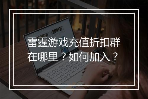 雷霆游戏充值折扣群在哪里?如何加入?