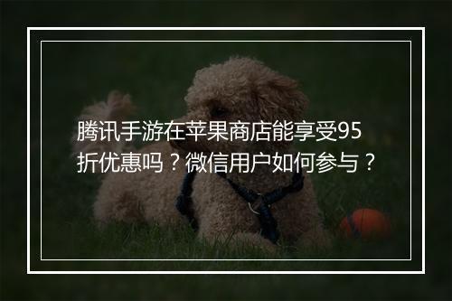 腾讯手游在苹果商店能享受95折优惠吗?微信用户如何参与?