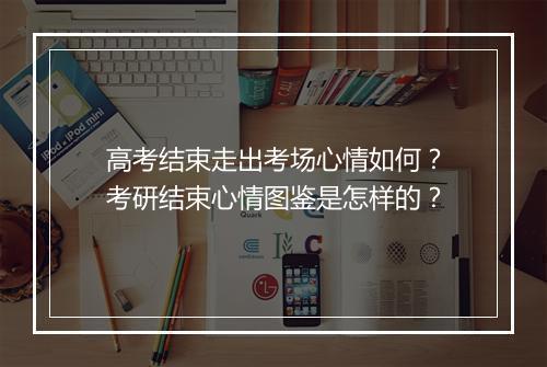 高考结束走出考场心情如何?考研结束心情图鉴是怎样的?