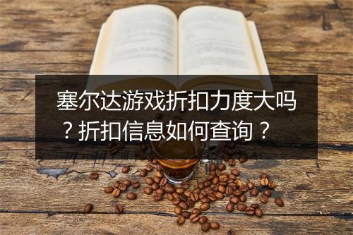 塞尔达游戏折扣力度大吗?折扣信息如何查询?