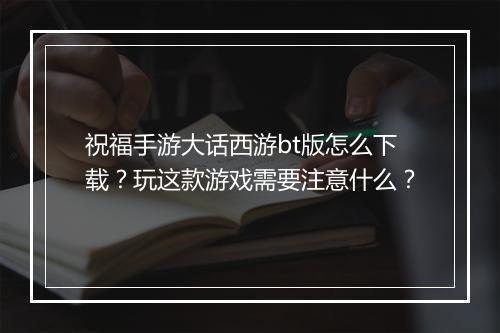 祝福手游大话西游bt版怎么下载?玩这款游戏需要注意什么?