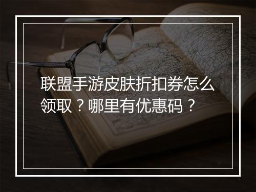 联盟手游皮肤折扣券怎么领取?哪里有优惠码?
