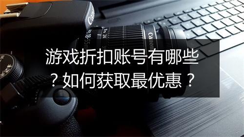 游戏折扣账号有哪些?如何获取最优惠?