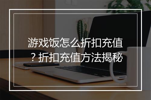游戏饭怎么折扣充值?折扣充值方法揭秘