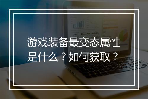游戏装备最变态属性是什么?如何获取?