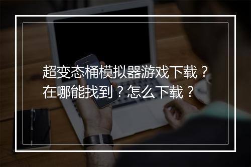 超变态桶模拟器游戏下载?在哪能找到?怎么下载?