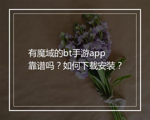 有魔域的bt手游app靠谱吗?如何下载安装?