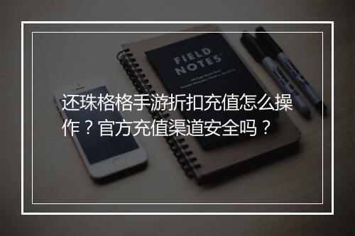 还珠格格手游折扣充值怎么操作？官方充值渠道安全吗？