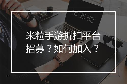 米粒手游折扣平台招募?如何加入?