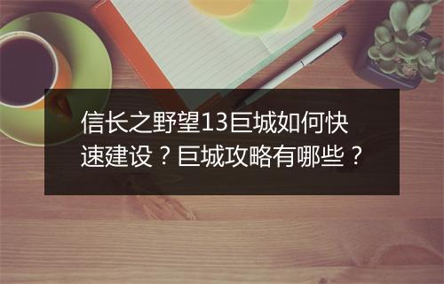 信长之野望13巨城如何快速建设?巨城攻略有哪些?