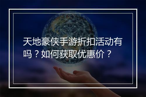 天地豪侠手游折扣活动有吗?如何获取优惠价?
