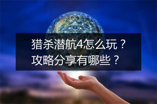 猎杀潜航4怎么玩?攻略分享有哪些?