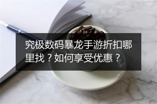 究极数码暴龙手游折扣哪里找？如何享受优惠？