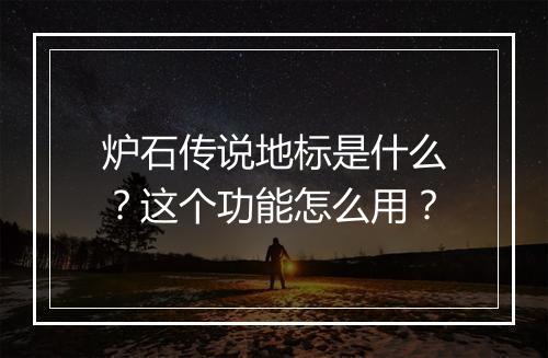 炉石传说地标是什么？这个功能怎么用？