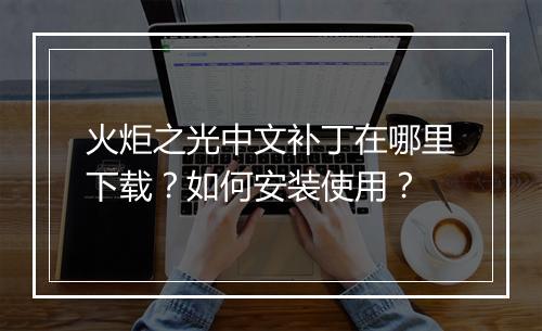 火炬之光中文补丁在哪里下载?如何安装使用?