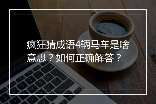 疯狂猜成语4辆马车是啥意思?如何正确解答?